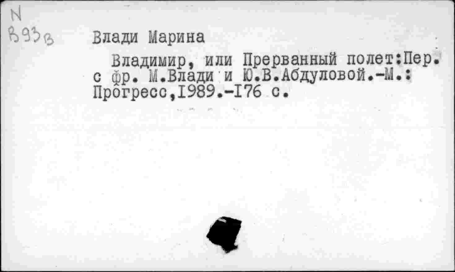 ﻿Влади Марина
Владимир, или Прерванный полет:Пер. с фр. М.Влади и Ю.В.Абдуловой.-М.: Прогресс,1989.-176 с.